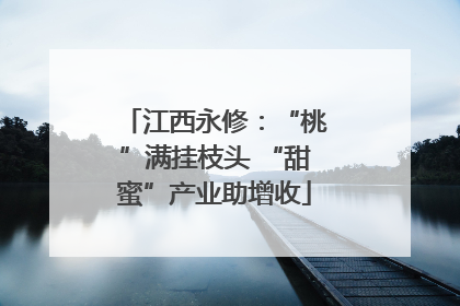 江西永修：“桃”满挂枝头 “甜蜜”产业助增收