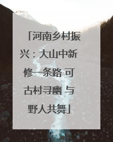河南乡村振兴：大山中新修一条路 可古村寻幽 与野人共舞