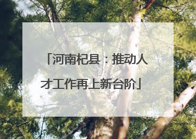 河南杞县：推动人才工作再上新台阶
