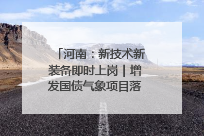河南：新技术新装备即时上岗｜增发国债气象项目落地见效系列报道