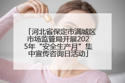 河北省保定市满城区市场监管局开展2025年“安全生产月”集中宣传咨询日活动