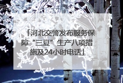 河北交警发布服务保障“三夏”生产八项措施及24小时电话