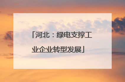 河北：绿电支撑工业企业转型发展