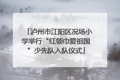 泸州市江阳区况场小学举行“红领巾爱祖国”少先队入队仪式