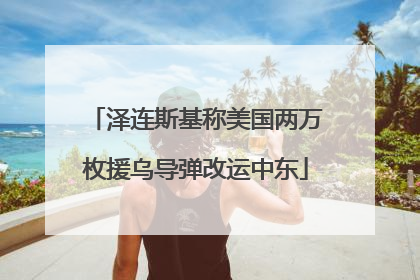 泽连斯基称美国两万枚援乌导弹改运中东