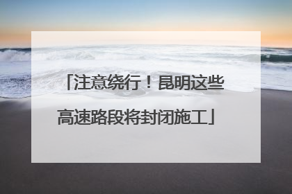 注意绕行！昆明这些高速路段将封闭施工