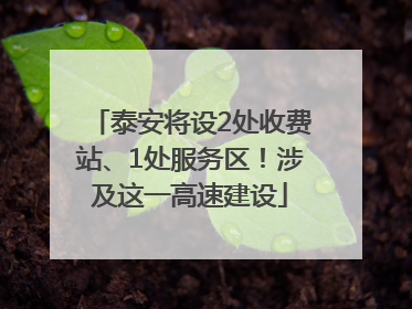 泰安将设2处收费站、1处服务区！涉及这一高速建设
