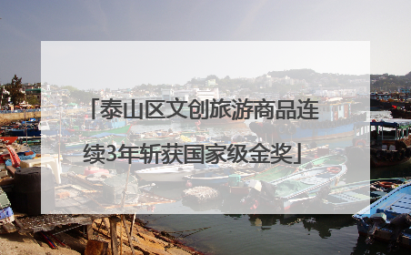 泰山区文创旅游商品连续3年斩获国家级金奖