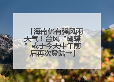 海南仍有强风雨天气！台风“蝴蝶”或于今天中午前后再次登陆→