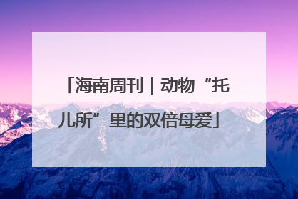 海南周刊｜动物“托儿所”里的双倍母爱