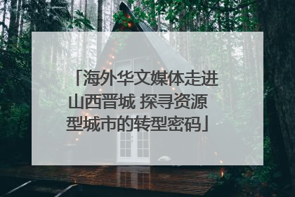 海外华文媒体走进山西晋城 探寻资源型城市的转型密码