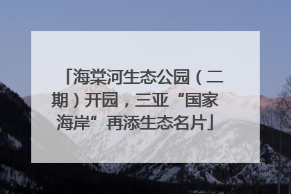 海棠河生态公园（二期）开园，三亚“国家海岸”再添生态名片