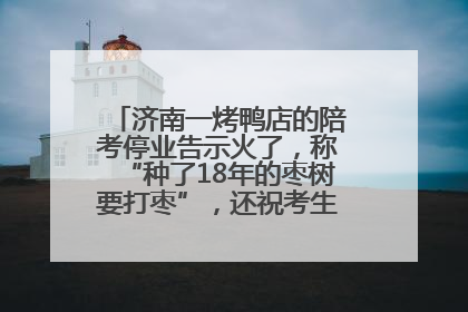 济南一烤鸭店的陪考停业告示火了，称“种了18年的枣树要打枣”，还祝考生“鸭”的全对
