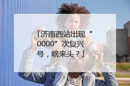 济南西站出现“0000”次复兴号，啥来头？