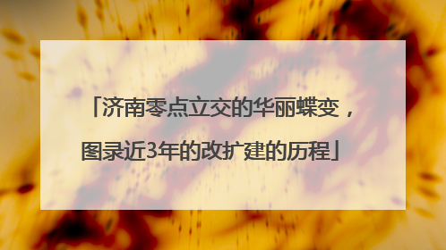 济南零点立交的华丽蝶变，图录近3年的改扩建的历程