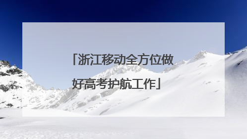 浙江移动全方位做好高考护航工作