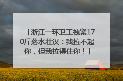 浙江一环卫工拽紧170斤落水壮汉：我拉不起你，但我拉得住你！