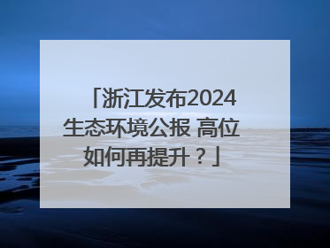 浙江发布2024生态环境公报 高位如何再提升？