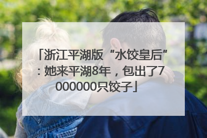 浙江平湖版“水饺皇后”：她来平湖8年，包出了7000000只饺子