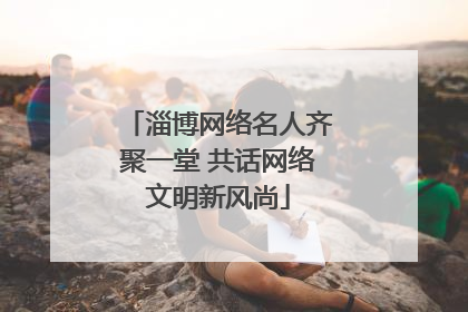淄博网络名人齐聚一堂 共话网络文明新风尚