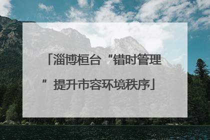 淄博桓台“错时管理”提升市容环境秩序