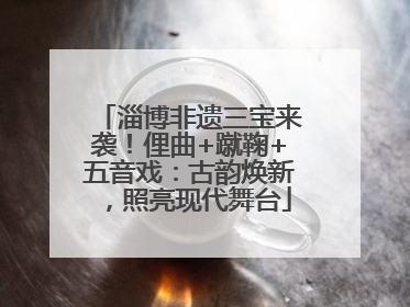 淄博非遗三宝来袭！俚曲+蹴鞠+五音戏：古韵焕新，照亮现代舞台