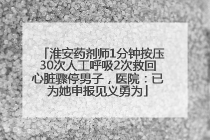 淮安药剂师1分钟按压30次人工呼吸2次救回心脏骤停男子，医院：已为她申报见义勇为