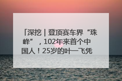 深挖｜登顶赛车界“珠峰”，102年来首个中国人！25岁的叶一飞凭什么创造历史？