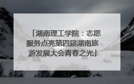 湖南理工学院：志愿服务点亮第四届湖南旅游发展大会青春之光