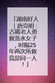 湖南好人｜唐克明：古稀老人勇救落水女子，时隔25年两次所救竟是同一人！