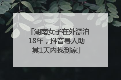湖南女子在外漂泊18年，抖音寻人助其1天内找到家