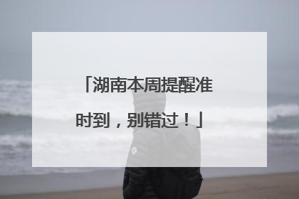 湖南本周提醒准时到，别错过！