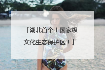湖北首个！国家级文化生态保护区！