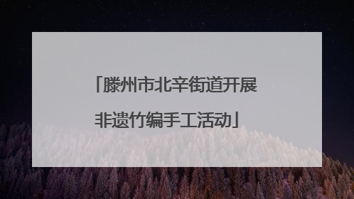 滕州市北辛街道开展非遗竹编手工活动