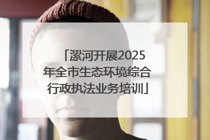 漯河开展2025年全市生态环境综合行政执法业务培训