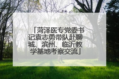 菏泽医专党委书记袁志勇带队赴聊城、滨州、临沂教学基地考察交流