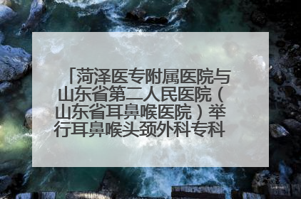 菏泽医专附属医院与山东省第二人民医院（山东省耳鼻喉医院）举行耳鼻喉头颈外科专科联盟签约揭牌仪式