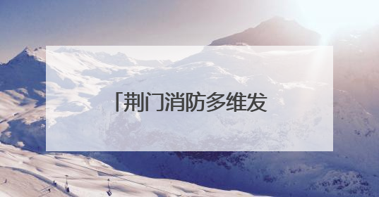 荆门消防多维发力 筑牢安全生产“防火墙”