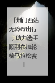 荆门西站无障碍出行，助力选手顺利参加轮椅马拉松赛