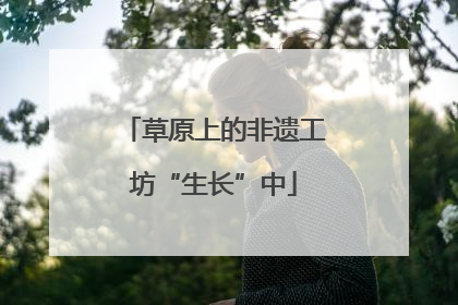 草原上的非遗工坊“生长”中