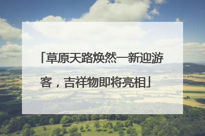草原天路焕然一新迎游客，吉祥物即将亮相