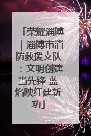 荣耀淄博｜淄博市消防救援支队：文明创建当先锋 蓝焰映红建新功