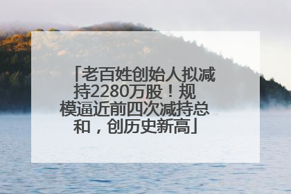老百姓创始人拟减持2280万股！规模逼近前四次减持总和，创历史新高