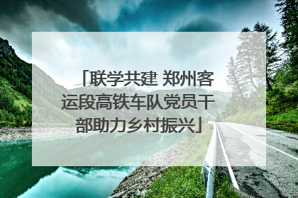联学共建 郑州客运段高铁车队党员干部助力乡村振兴