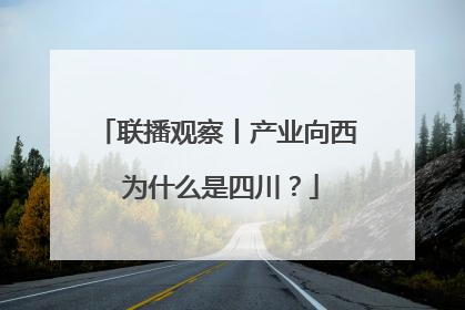 联播观察丨产业向西 为什么是四川？