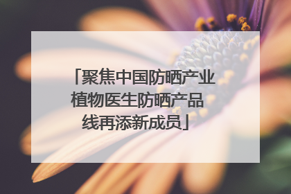 聚焦中国防晒产业 植物医生防晒产品线再添新成员
