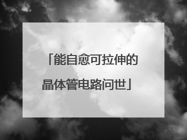 能自愈可拉伸的晶体管电路问世