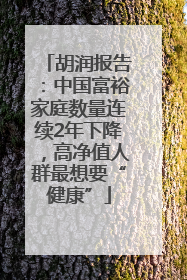 胡润报告：中国富裕家庭数量连续2年下降，高净值人群最想要“健康”