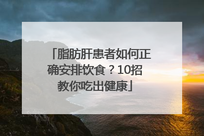 脂肪肝患者如何正确安排饮食？10招教你吃出健康