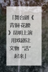 舞台剧《青铜·花腰》昆明上演 用戏剧让文物“活”起来